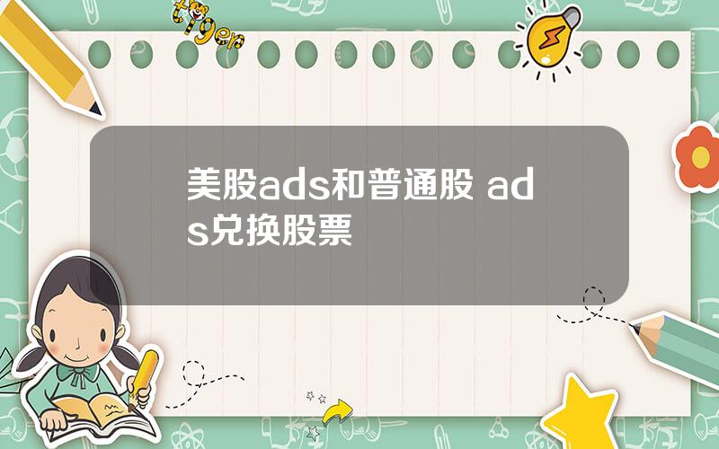 美股ads和普通股 ads兑换股票